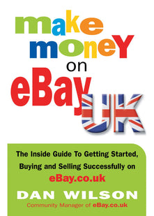 Make Money on eBay UK: The Inside Guide to Getting Started, Buying and Selling Successfully on eBay.co.uk