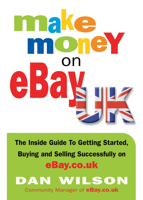 Make Money on eBay UK: The Inside Guide to Getting Started, Buying and Selling Successfully on eBay.co.uk
