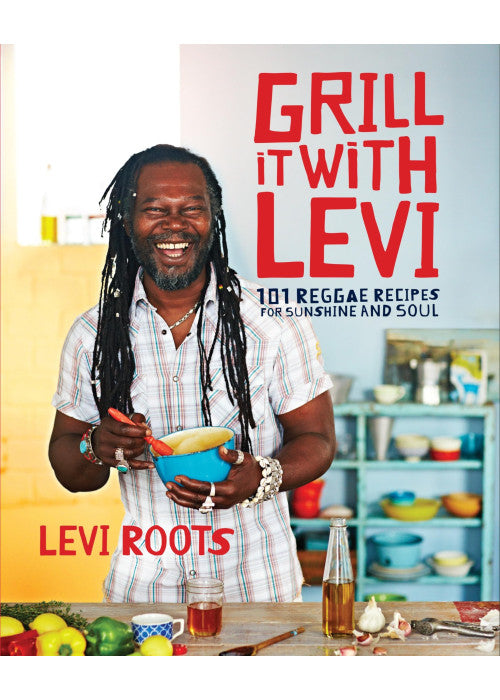 Grill it with Levi: 101 Reggae Recipes for Sunshine and Soul