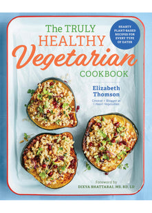 The Truly Healthy Vegetarian Cookbook: Hearty Plant-Based Recipes for Every Type of Eater