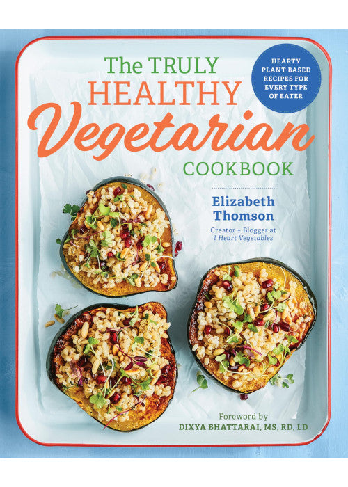 The Truly Healthy Vegetarian Cookbook: Hearty Plant-Based Recipes for Every Type of Eater