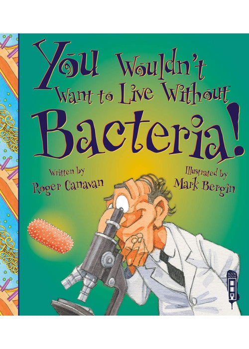 You Wouldn't Want to Live Without Bacteria!