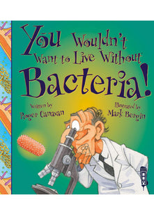 You Wouldn't Want to Live Without Bacteria!