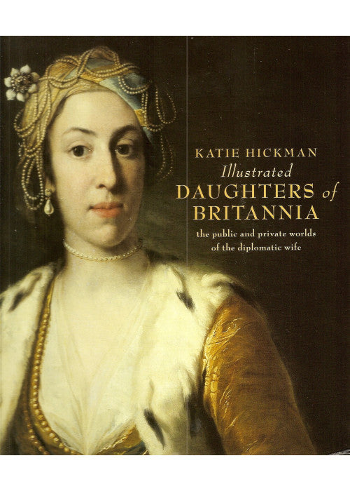 Illustrated Daughters of Britannia the public and private worlds of the diplomatic wife