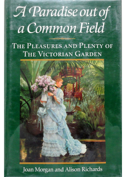 Paradise Out of a Common Field: The Pleasures and Plenty of the Victorian Garden
