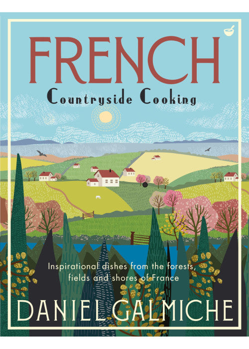 French Countryside Cooking: Inspirational Dishes from the Forests, Fields and Shores of France