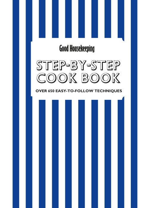 Good Housekeeping: Step-by-step Cookbook: Over 650 Easy-to-follow Techniques and Triple-tested Recipes (Good Housekeeping)