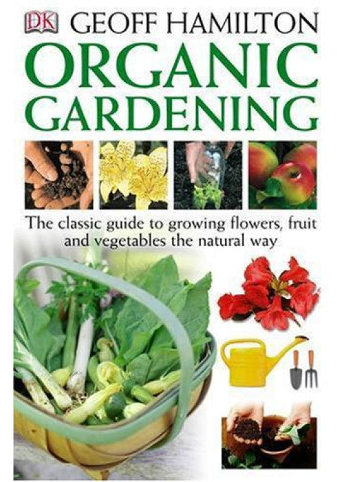 Organic Gardening: The Classic guide to growing flowers, fruit and vegetables the natural way