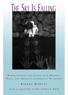 The Sky Is Falling: Understanding and Coping with Phobias, Panic, and Obsessive-Compulsive Disorders