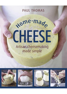 Home-Made Cheese: From Simple Butter, Yogurt and Fresh Cheeses to Soft, Hard and Blue Cheeses, an Expert's Guide to Making Successful Cheese at Home: Artisan Cheesemaking Made Simple