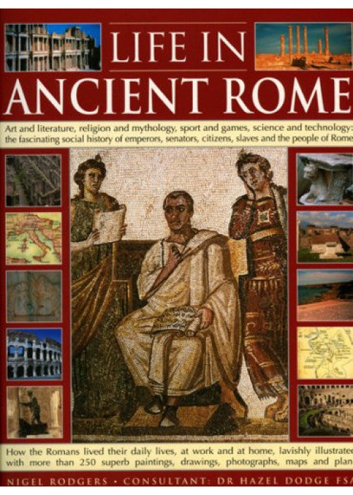 Life in Ancient Rome: Art and Literature, Religion and Mythology, Sport and Games, Science and Technology - The Fascinating Social History of Senators, Slaves and the People of Rome