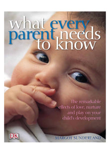 What Every Parent Needs to Know: The incredible effects of love, nurture and play on your child's development