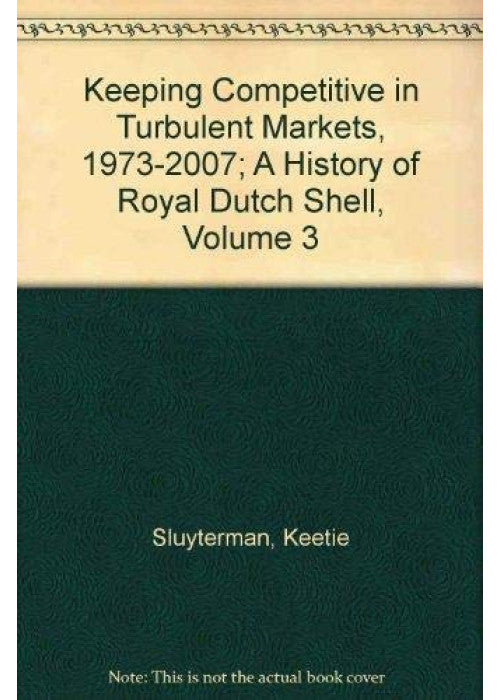 Keeping Competitive in Turbulent Markets, 1973-2007; A History of Royal Dutch Shell, Volume 3