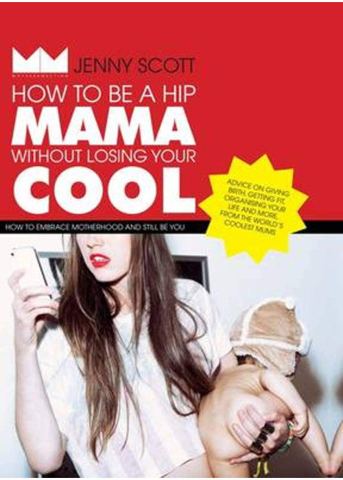 How to be a Hip Mama Without Losing Your Cool: How to Embrace Motherhood and Still Be You