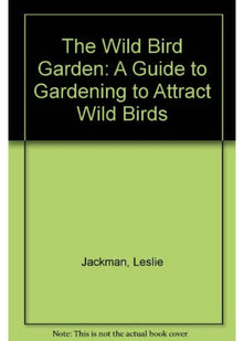The Wild Bird Garden: A Guide to Gardening to Attract Wild Birds