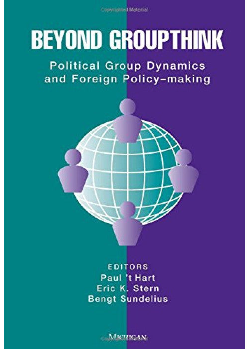 Beyond Groupthink: Political Group Dynamics and Foreign Policy Making