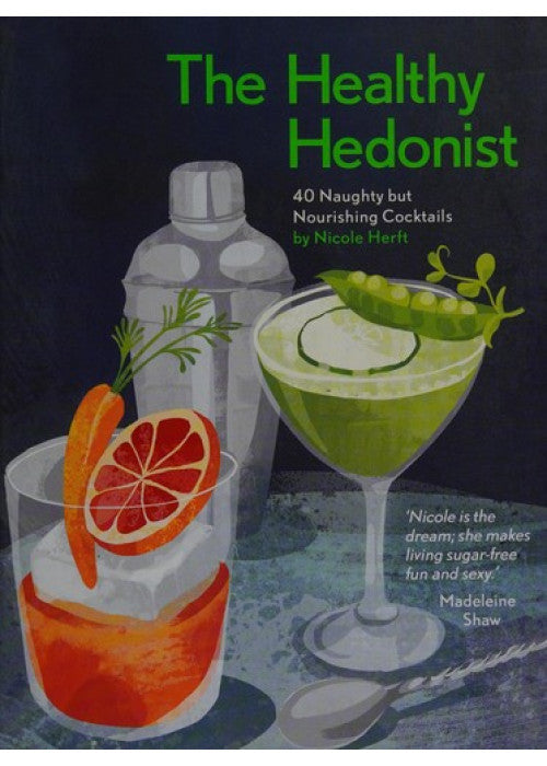 The Healthy Hedonist: 40 Naughty but Nourishing Cocktails