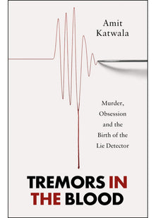Tremors in the Blood: Murder, Obsession and the Birth of the Lie Detector