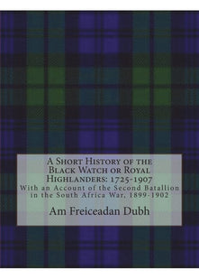 A Short History of the Black Watch or Royal Highlanders: 1725-1907: With an Account of the Second Batallion in the South Africa War, 1899-1902