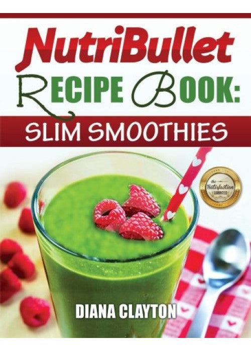 NutriBullet Recipe Book: Slim Smoothies! 81 Super Healthy & Fat Burning NutriBullet Smoothie Recipes to Lose Weight and Enhance Health