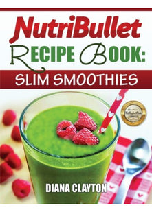 NutriBullet Recipe Book: Slim Smoothies! 81 Super Healthy & Fat Burning NutriBullet Smoothie Recipes to Lose Weight and Enhance Health