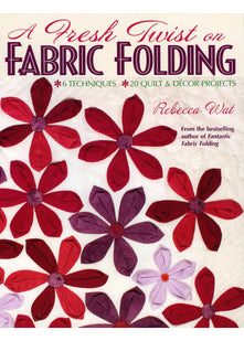 A Fresh Twist on Fabric Folding: 6 Techniques - 20 Quilt and Decor Projects