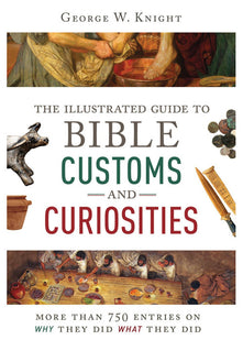 The Illustrated Guide to Bible Customs and Curiosities: More Than 750 Entries on Why They Did What They Did