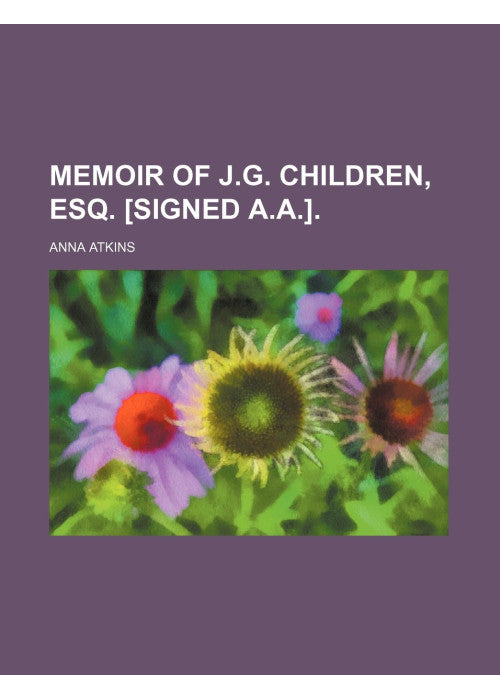 Memoir of J.G. Children, Esq. [Signed A.A.].