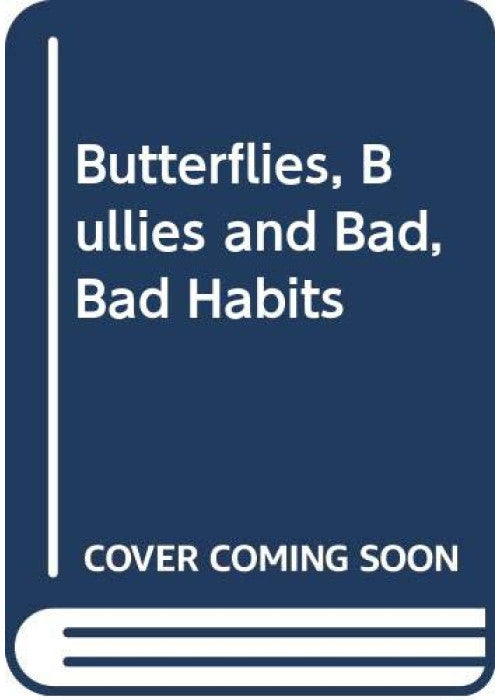 Butterflies, Bullies and Bad, Bad Habits