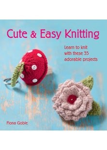 Cute & Easy Knitting: Learn to knit with over 35 adorable projects