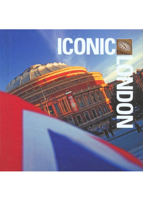 Iconic London: A Celebration of London's Character and Contrasts in Photographs and Words