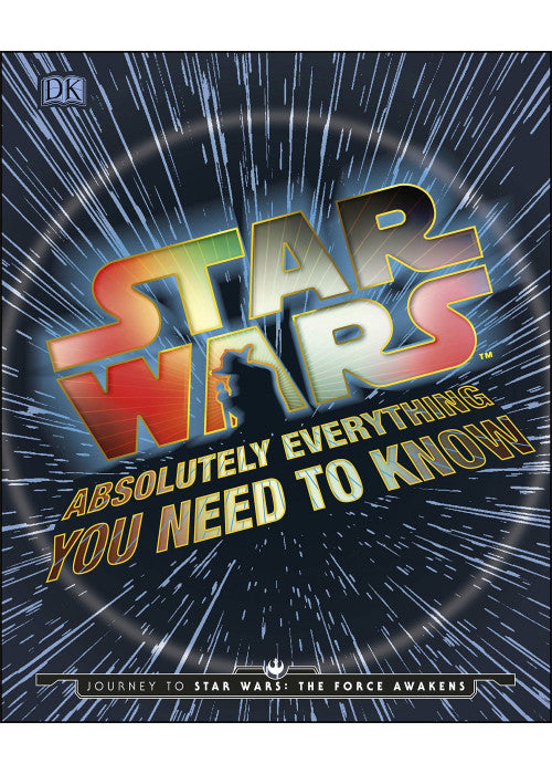 Star Wars Absolutely Everything You Need To Know: Journey to Star Wars: The Force Awakens