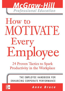 How to Motivate Every Employee: 24 Proven Tactics to Spark Productivity in the Workplace (The McGraw-Hill Professional Education Series)