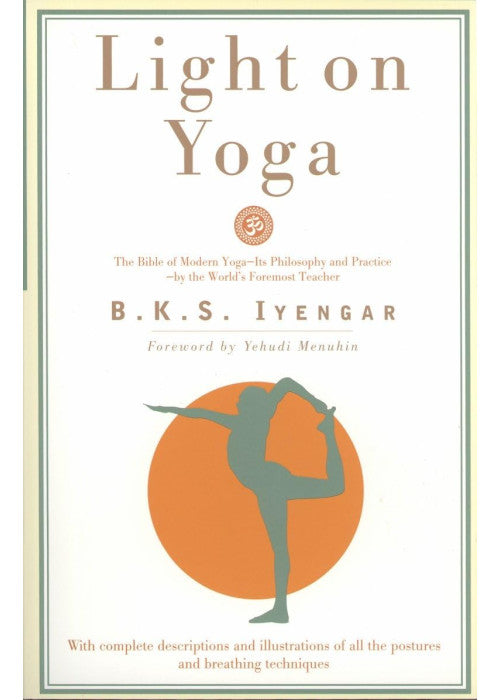 Light on Yoga: The Bible of Modern Yoga - Its Philosophy and Practice - By the World's Foremost Teacher