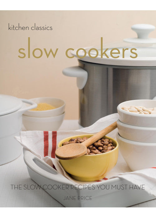 Slow Cookers: The Slow Cooker Recipes You Must Have (Kitchen Classics series)