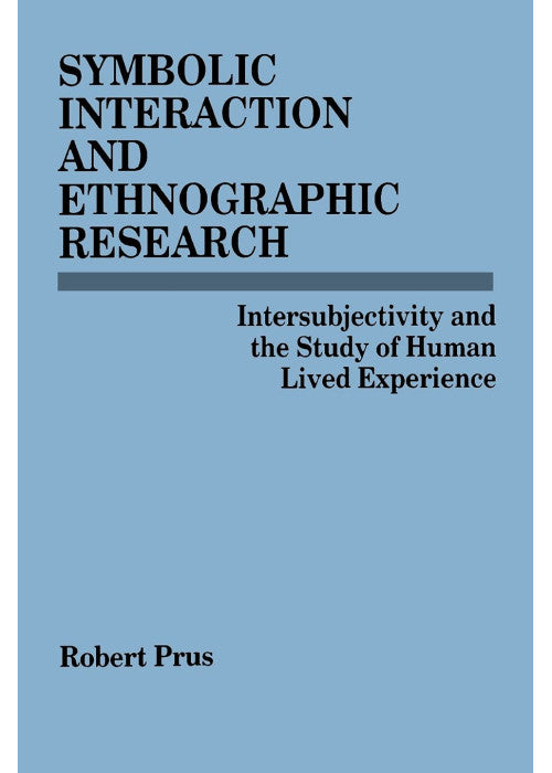 Symbolic Interaction and Ethnographic Research: Intersubjectivity and the Study of Human Lived Experience