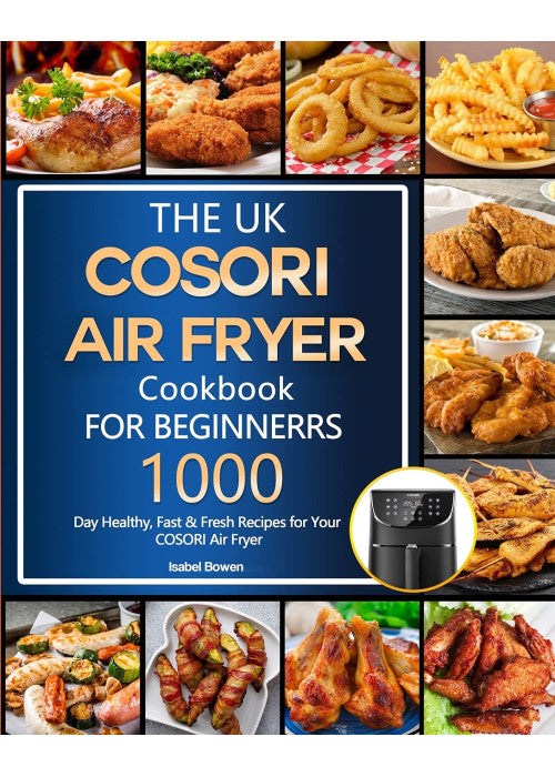 The UK COSORI Air Fryer Cookbook For Beginners: 1000-Day Healthy, Fast & Fresh Recipes for Your COSORI Air Fryer