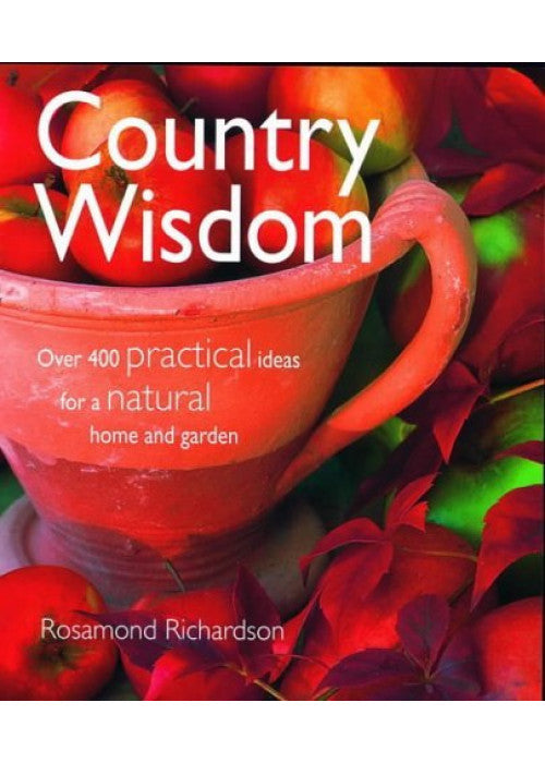 Country Wisdom: Over 400 Practical Ideas for a Natural Home and Garden