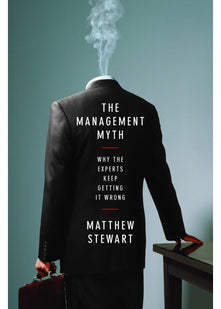 The Management Myth: Why the Experts Keep Getting it Wrong