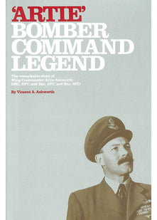 Artie - Bomber Command Legend: The Remarkable Story of Wing Commander Artie Ashworth DSO, DFC and Bar, AFC and Bar, MID