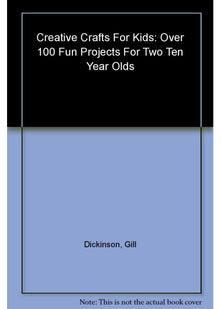 Creative Crafts for Kids: Over 100 Fun Projects for Two to Ten Year Olds